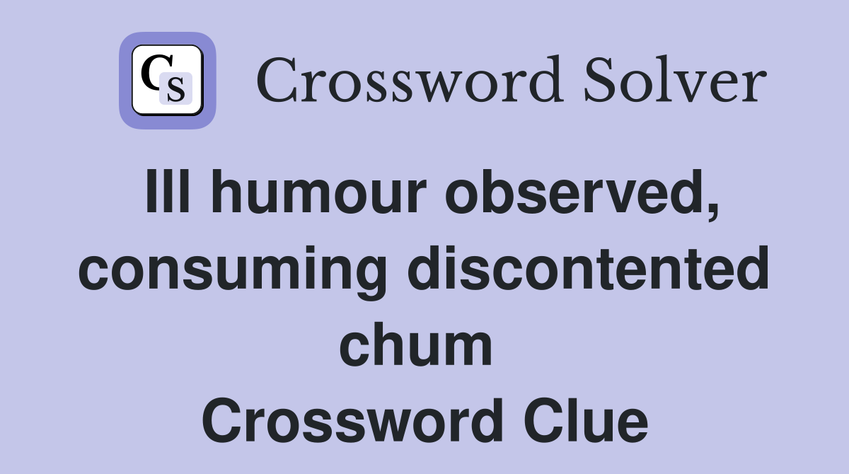 Ill humour observed, consuming discontented chum  Crossword Clue