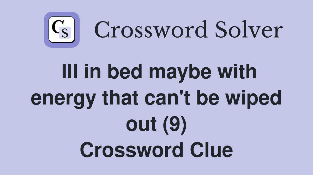 Ill in bed maybe with energy that can't be wiped out (9) Crossword Clue