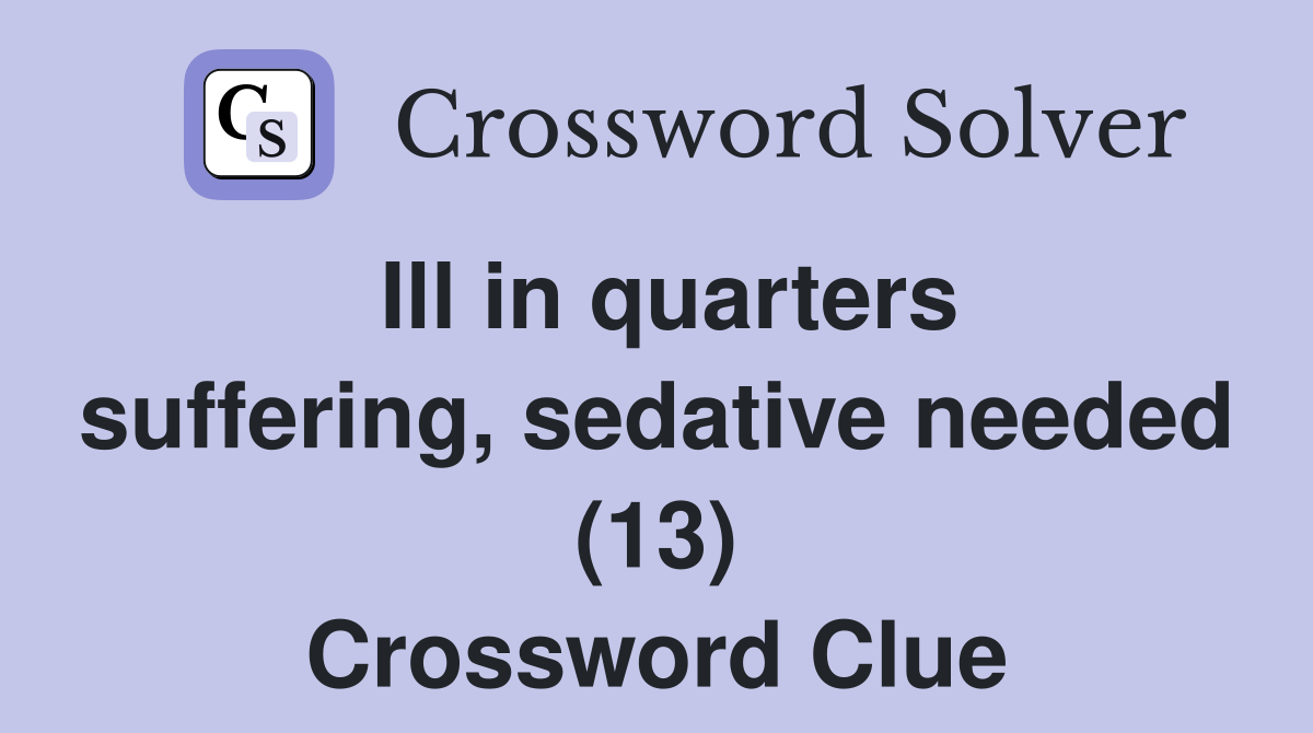 Ill in quarters suffering, sedative needed (13) Crossword Clue