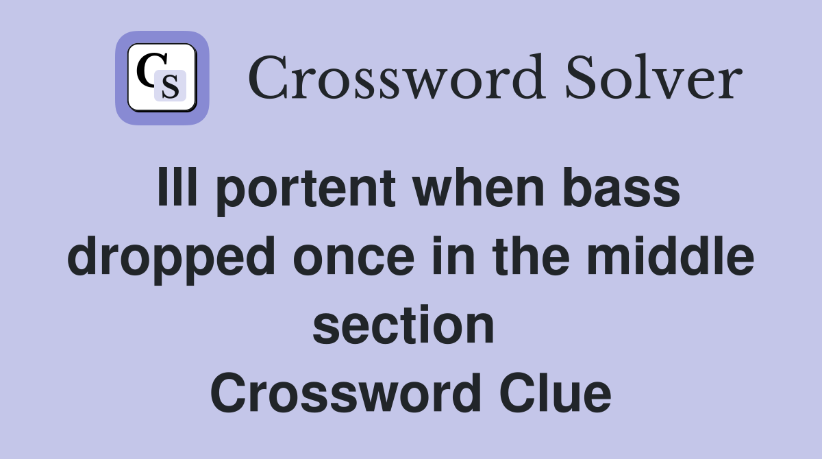 Ill portent when bass dropped once in the middle section  Crossword Clue
