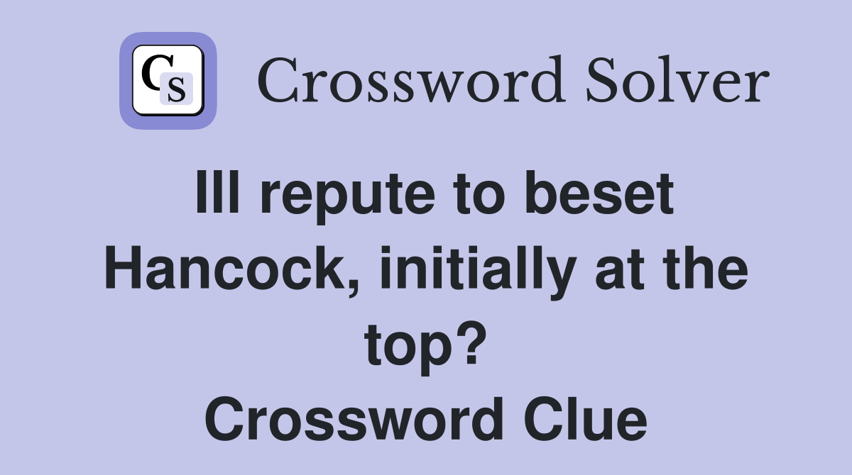 Ill repute to beset Hancock, initially at the top? Crossword Clue