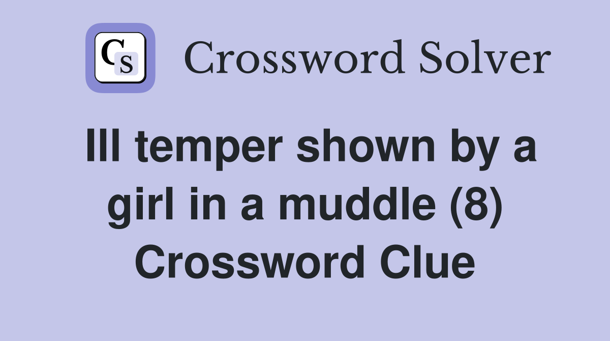 Ill temper shown by a girl in a muddle (8) Crossword Clue