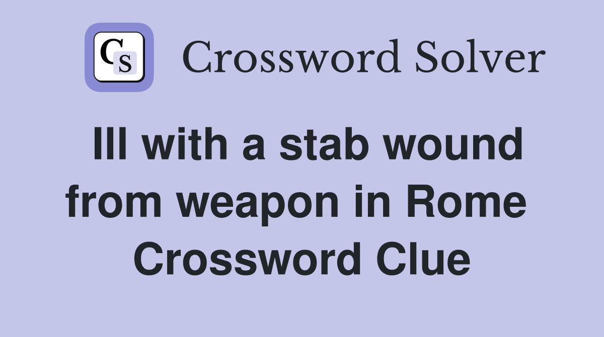 Ill with a stab wound from weapon in Rome  Crossword Clue