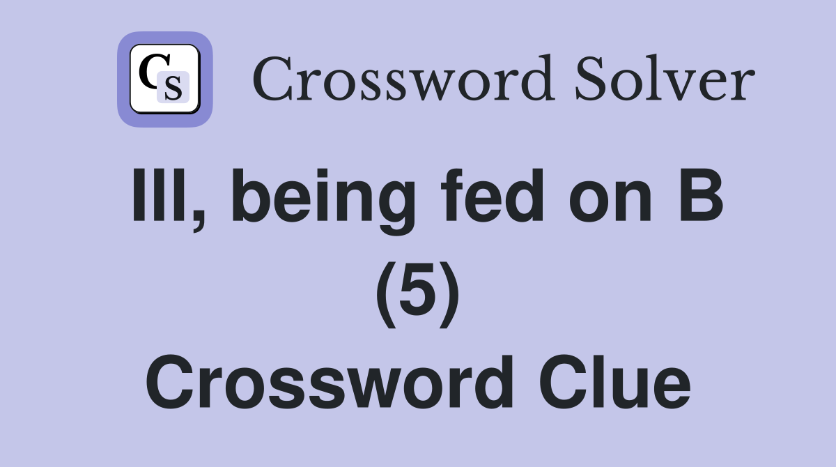 Ill, being fed on B (5) Crossword Clue