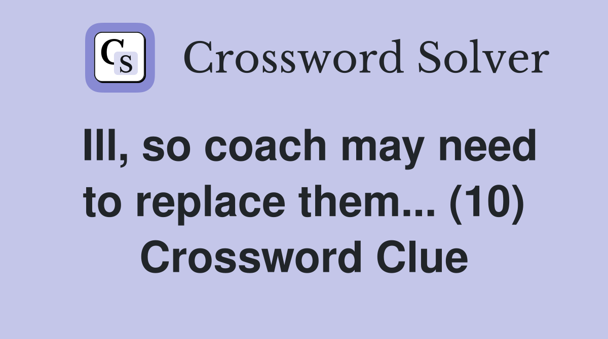 Ill, so coach may need to replace them... (10) Crossword Clue
