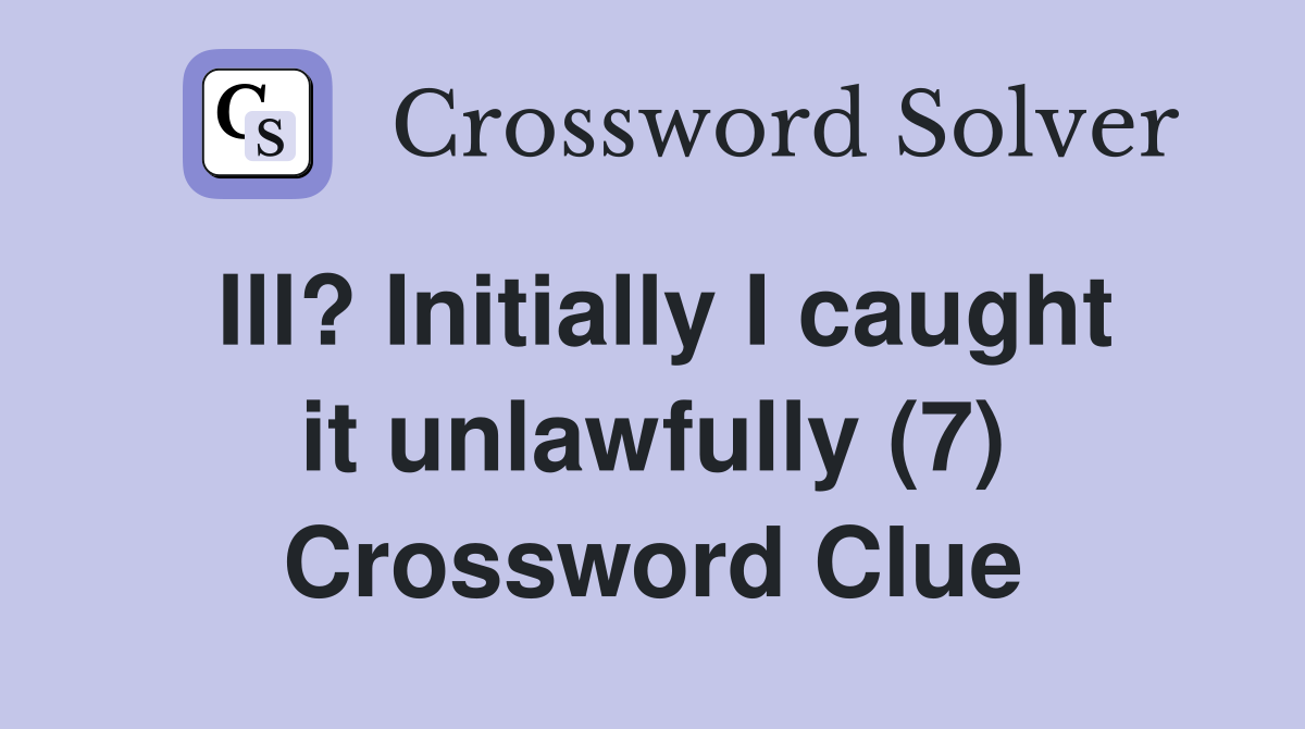 Ill? Initially I caught it unlawfully (7) Crossword Clue