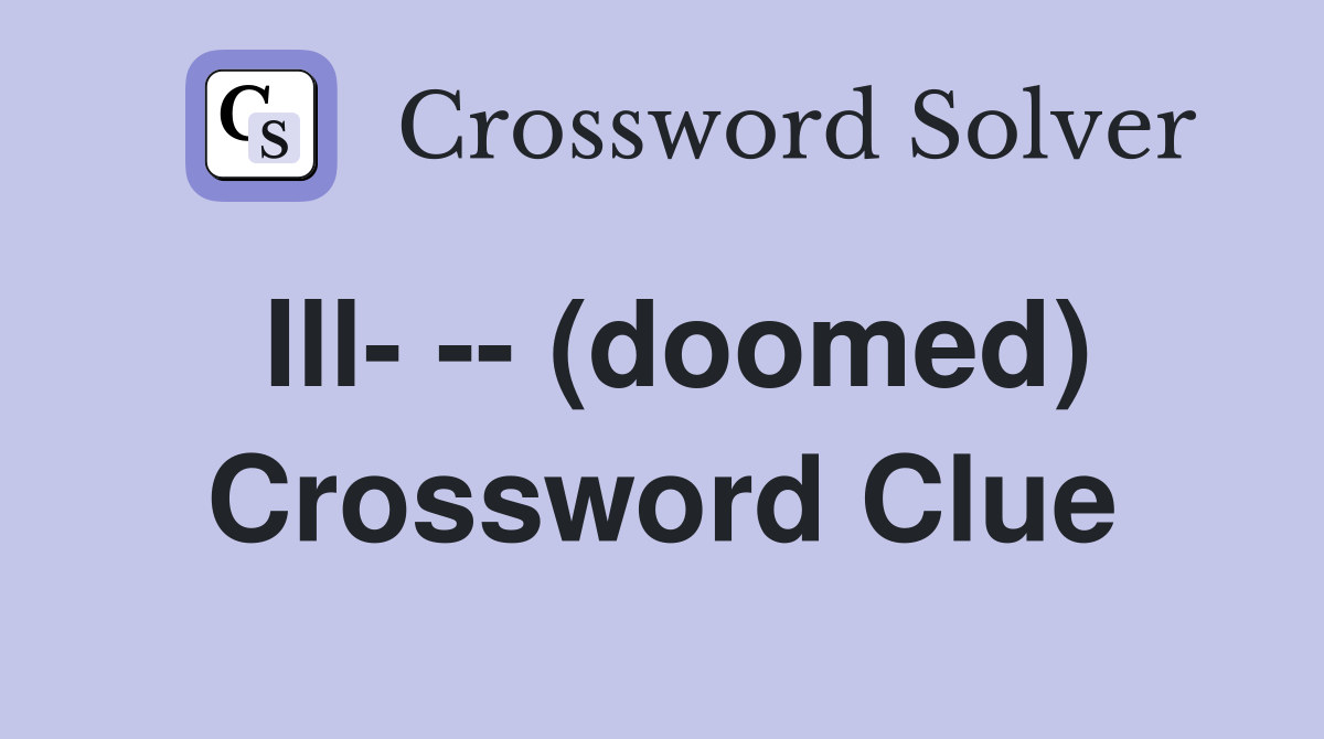 Ill- -- (doomed) Crossword Clue