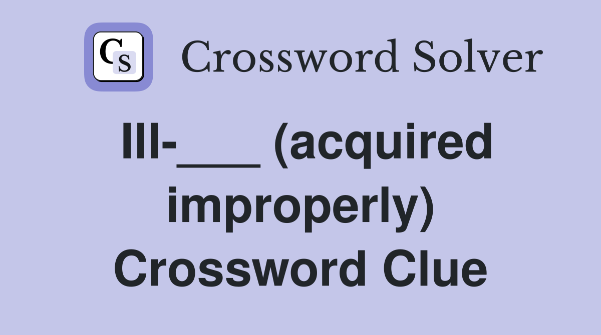 Ill-___ (acquired improperly) Crossword Clue