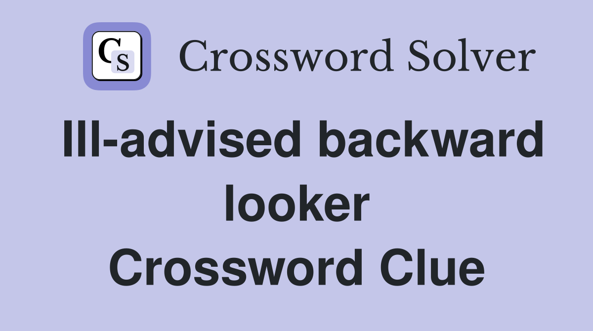 Ill-advised backward looker Crossword Clue