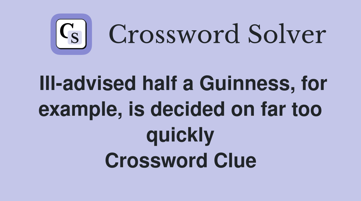Ill-advised half a Guinness, for example, is decided on far too quickly Crossword Clue