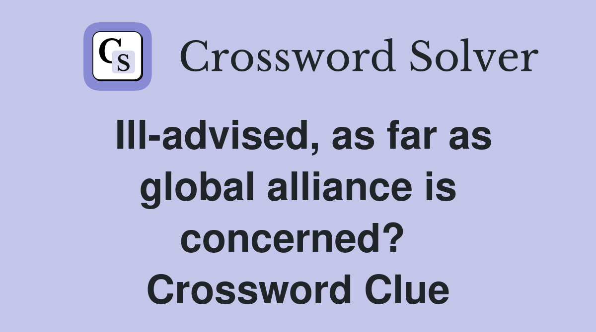 Ill-advised, as far as global alliance is concerned?  Crossword Clue
