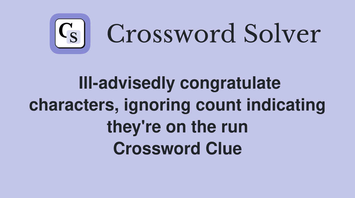 Ill-advisedly congratulate characters, ignoring count indicating they're on the run Crossword Clue