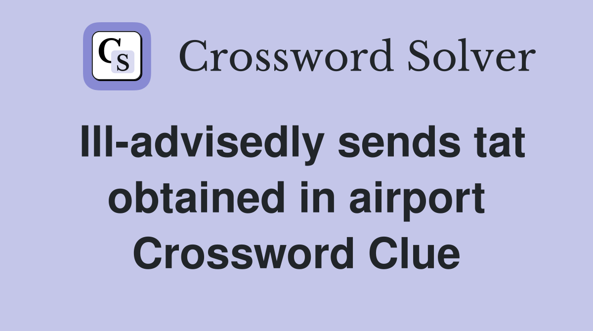 Ill-advisedly sends tat obtained in airport Crossword Clue