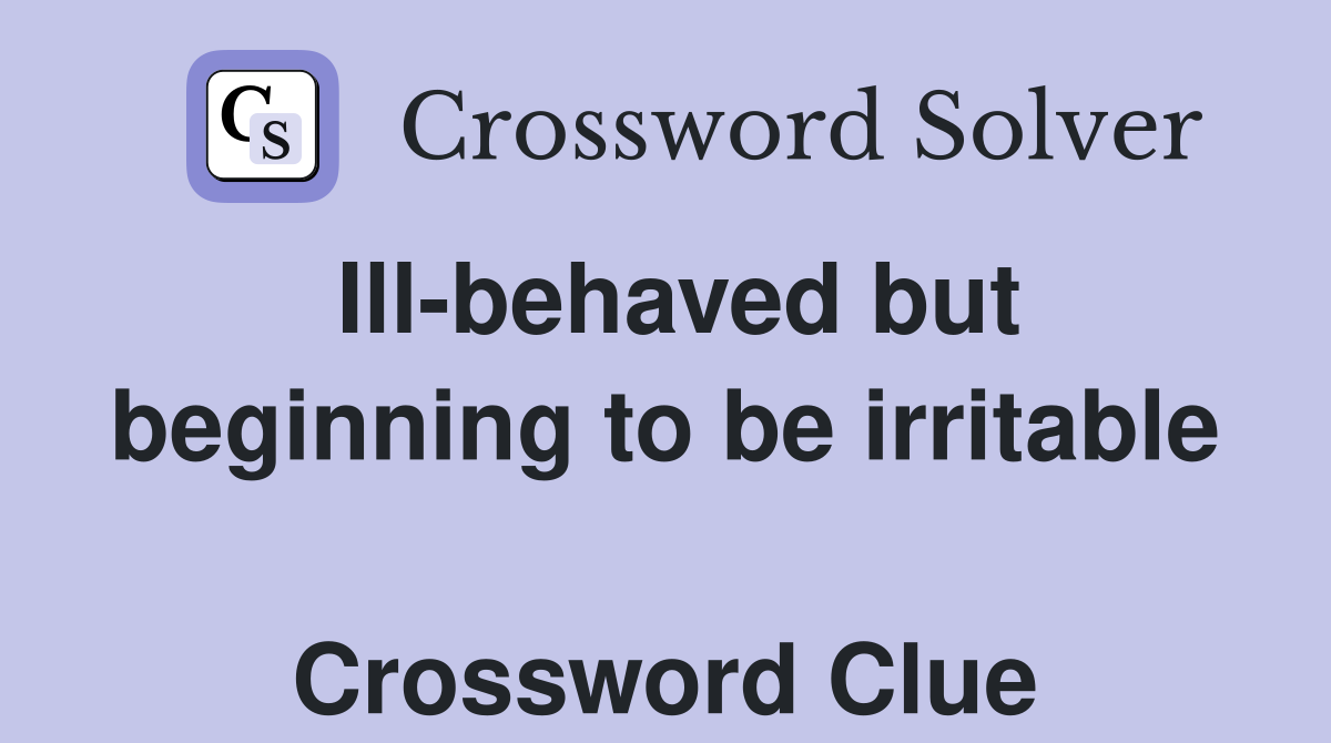 Ill-behaved but beginning to be irritable  Crossword Clue