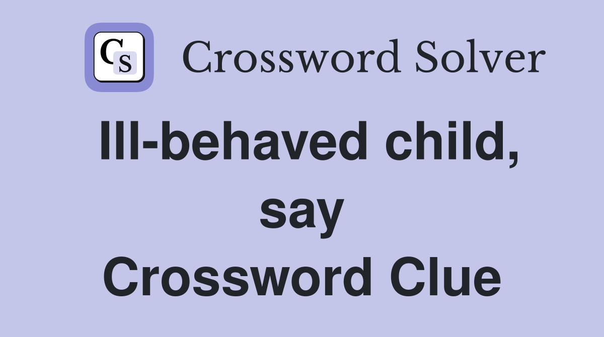 Ill-behaved child, say Crossword Clue