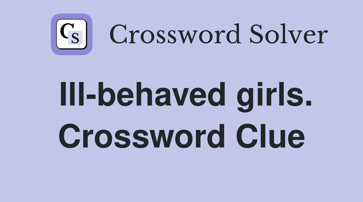 Ill-behaved girls. Crossword Clue