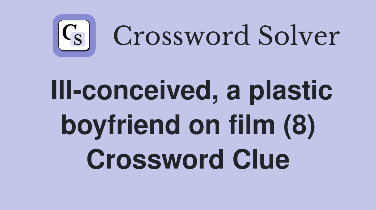 Ill-conceived, a plastic boyfriend on film (8) Crossword Clue