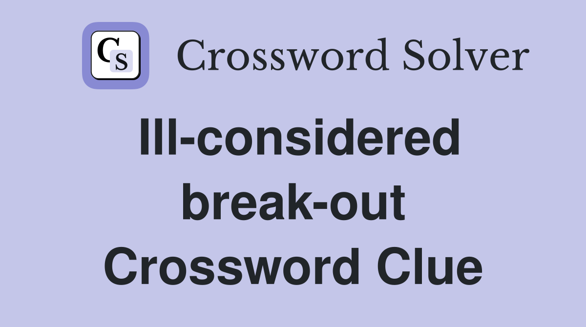 Ill-considered break-out Crossword Clue