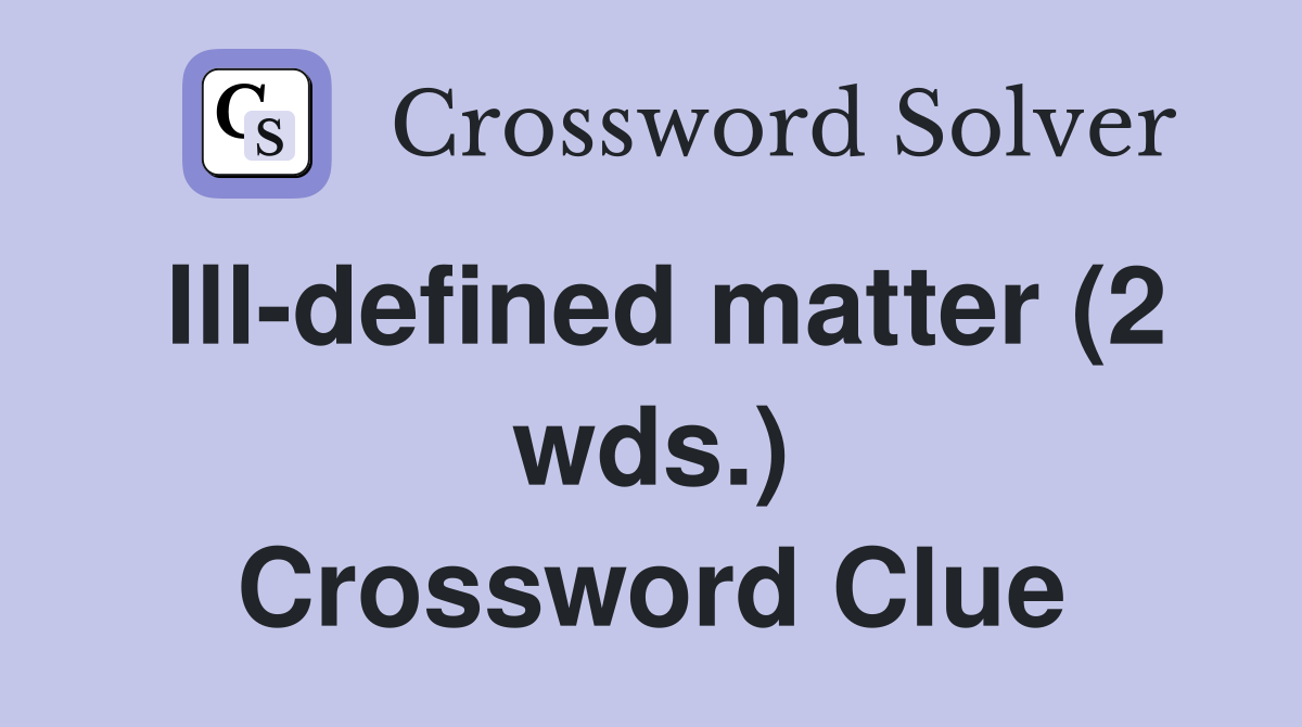 Ill-defined matter (2 wds.) Crossword Clue