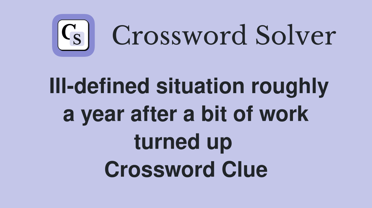 Ill-defined situation roughly a year after a bit of work turned up  Crossword Clue