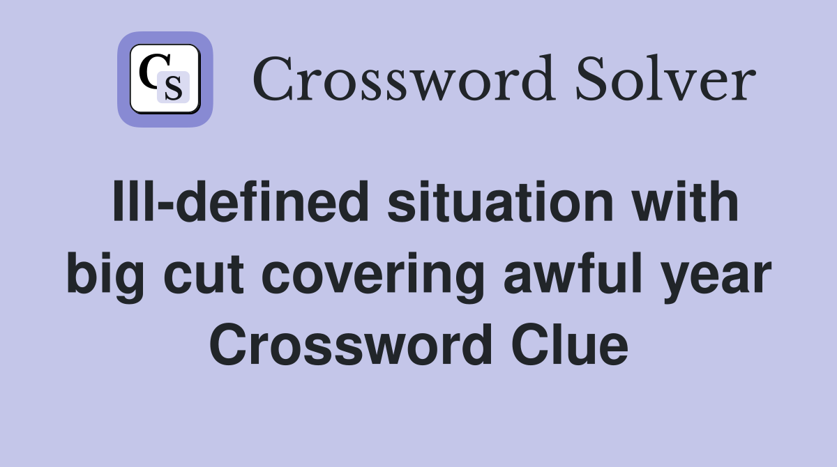 Ill-defined situation with big cut covering awful year Crossword Clue