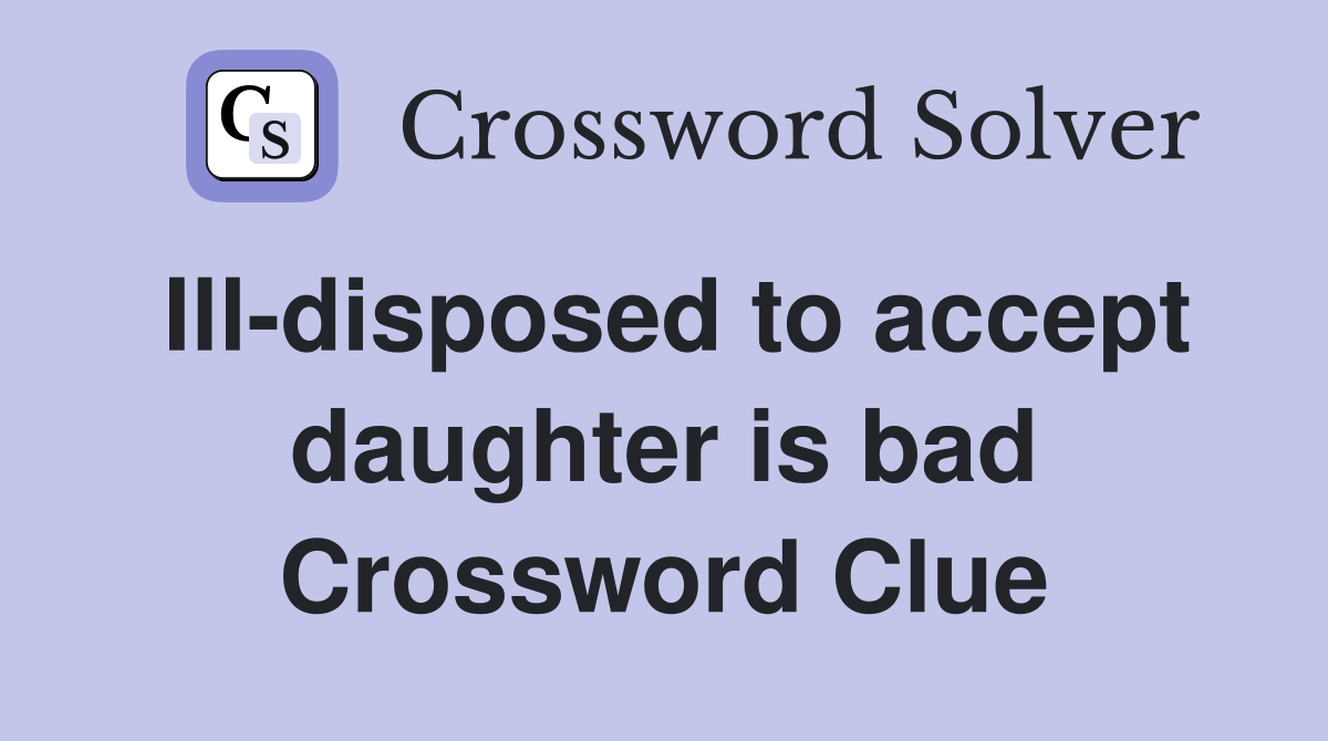 Ill-disposed to accept daughter is bad Crossword Clue