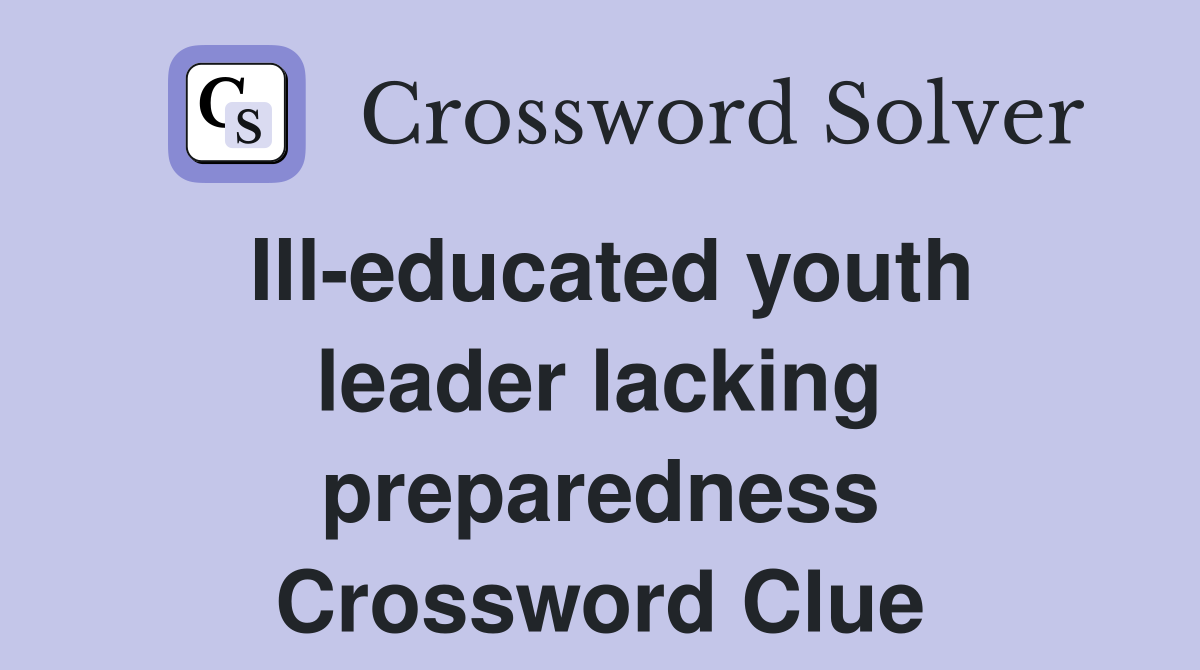Ill-educated youth leader lacking preparedness Crossword Clue