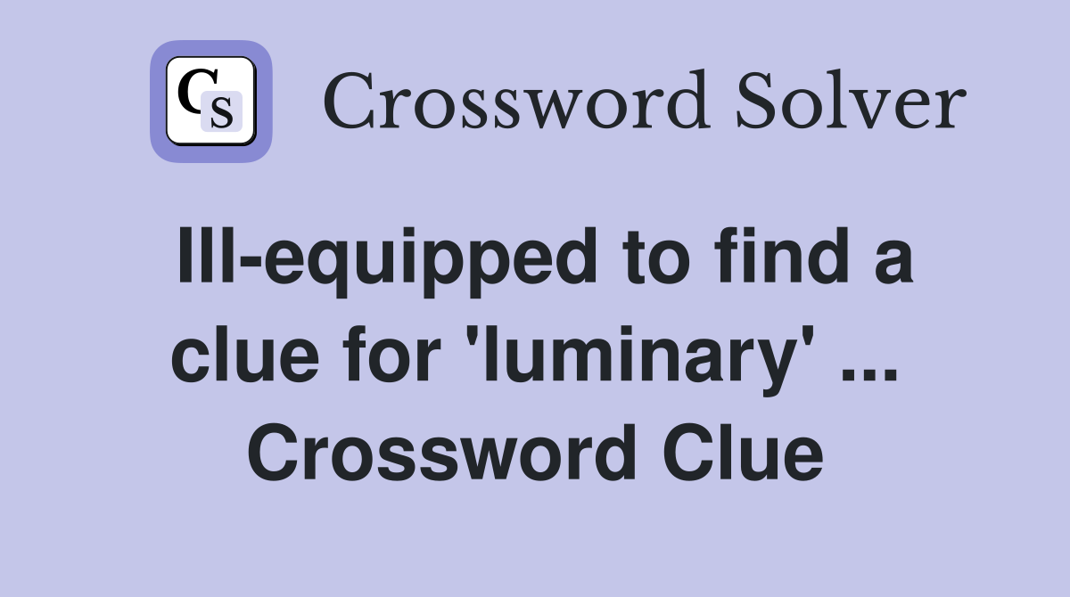 Ill-equipped to find a clue for 'luminary' ... Crossword Clue