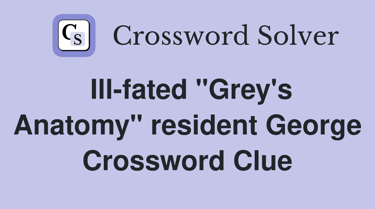 Ill-fated "Grey's Anatomy" resident George Crossword Clue