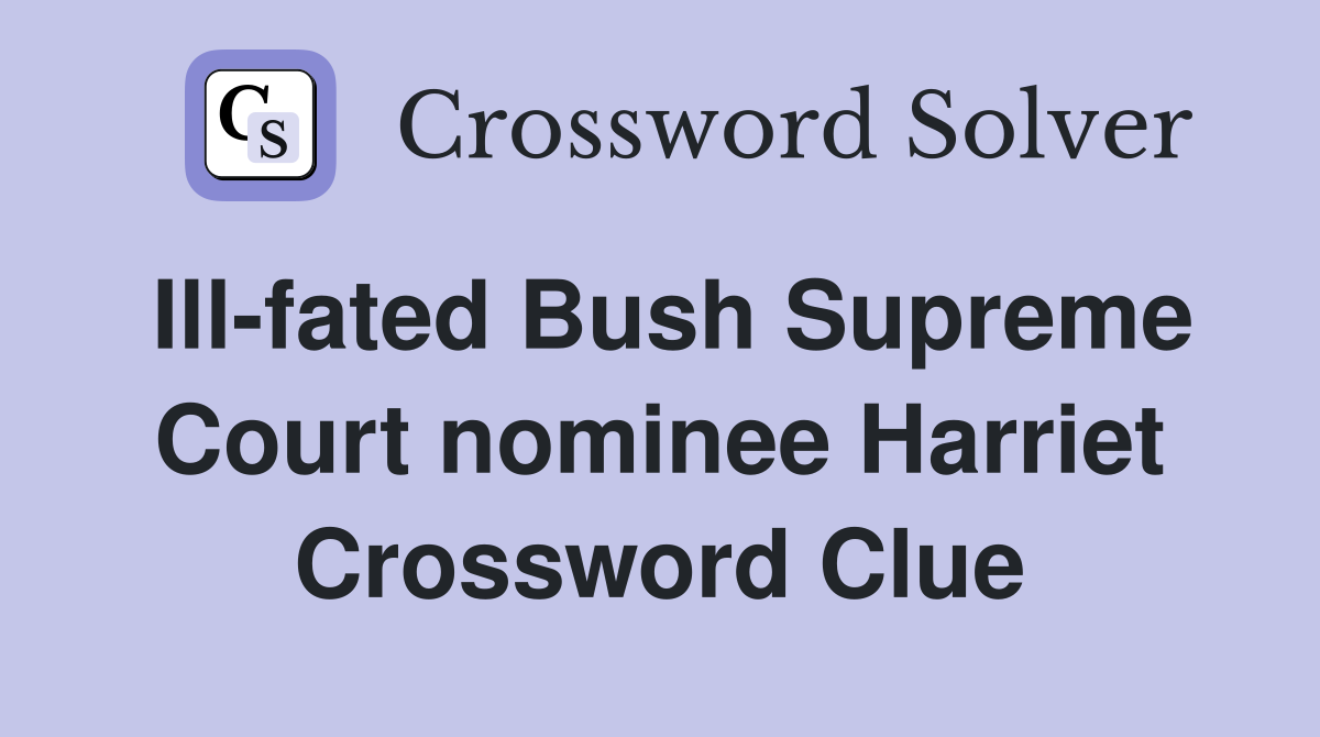 Ill-fated Bush Supreme Court nominee Harriet Crossword Clue