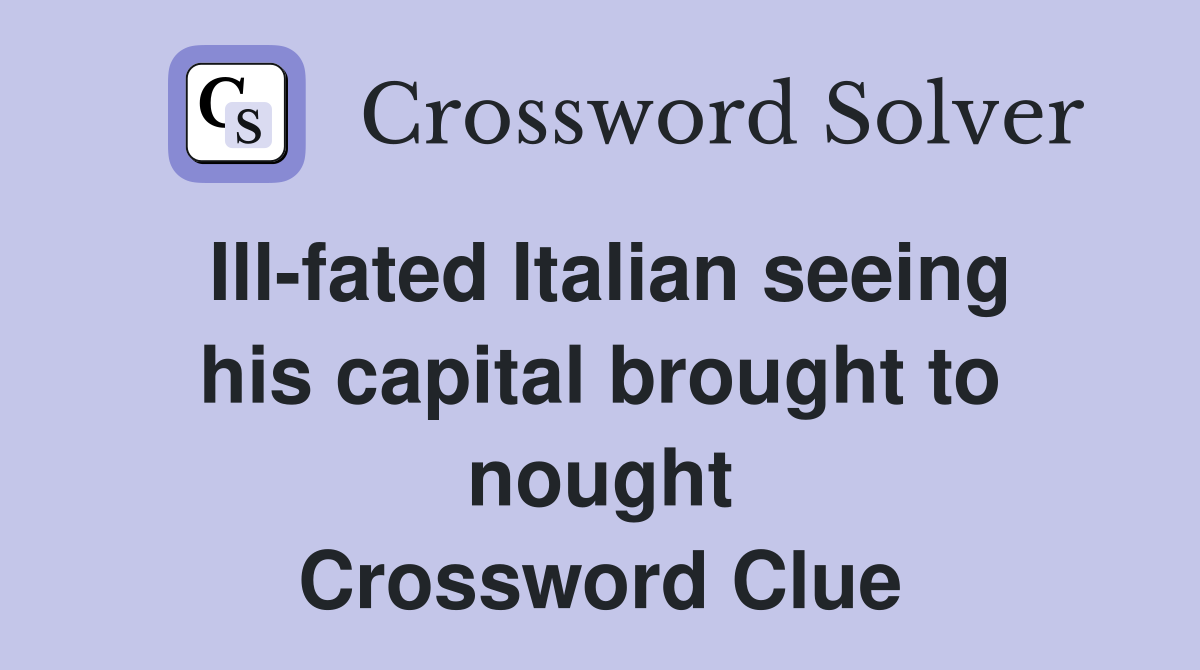 Ill-fated Italian seeing his capital brought to nought Crossword Clue