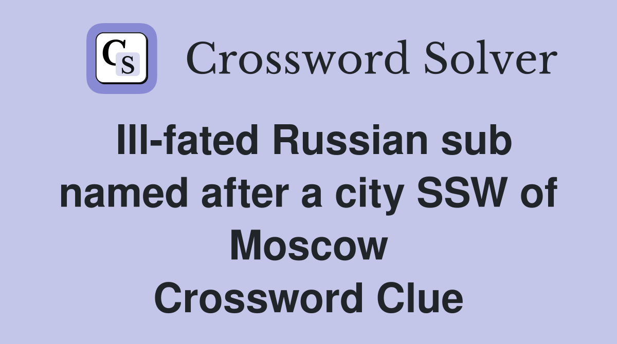 Ill-fated Russian sub named after a city SSW of Moscow Crossword Clue
