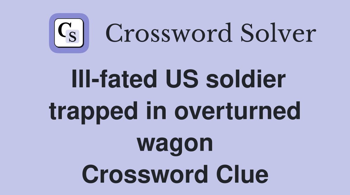 Ill-fated US soldier trapped in overturned wagon Crossword Clue