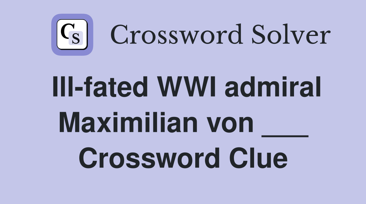 Ill-fated WWI admiral Maximilian von ___ Crossword Clue