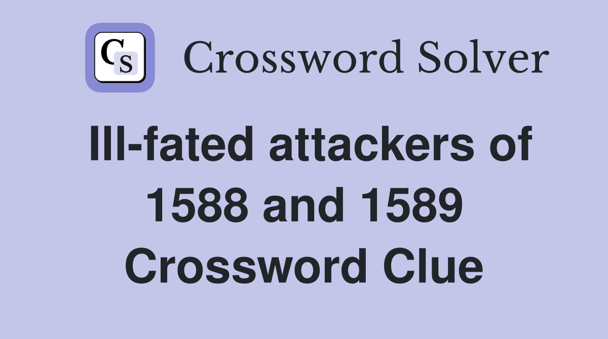 Ill-fated attackers of 1588 and 1589 Crossword Clue