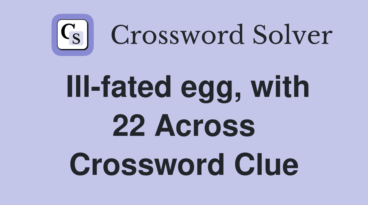 Ill-fated egg, with 22 Across Crossword Clue