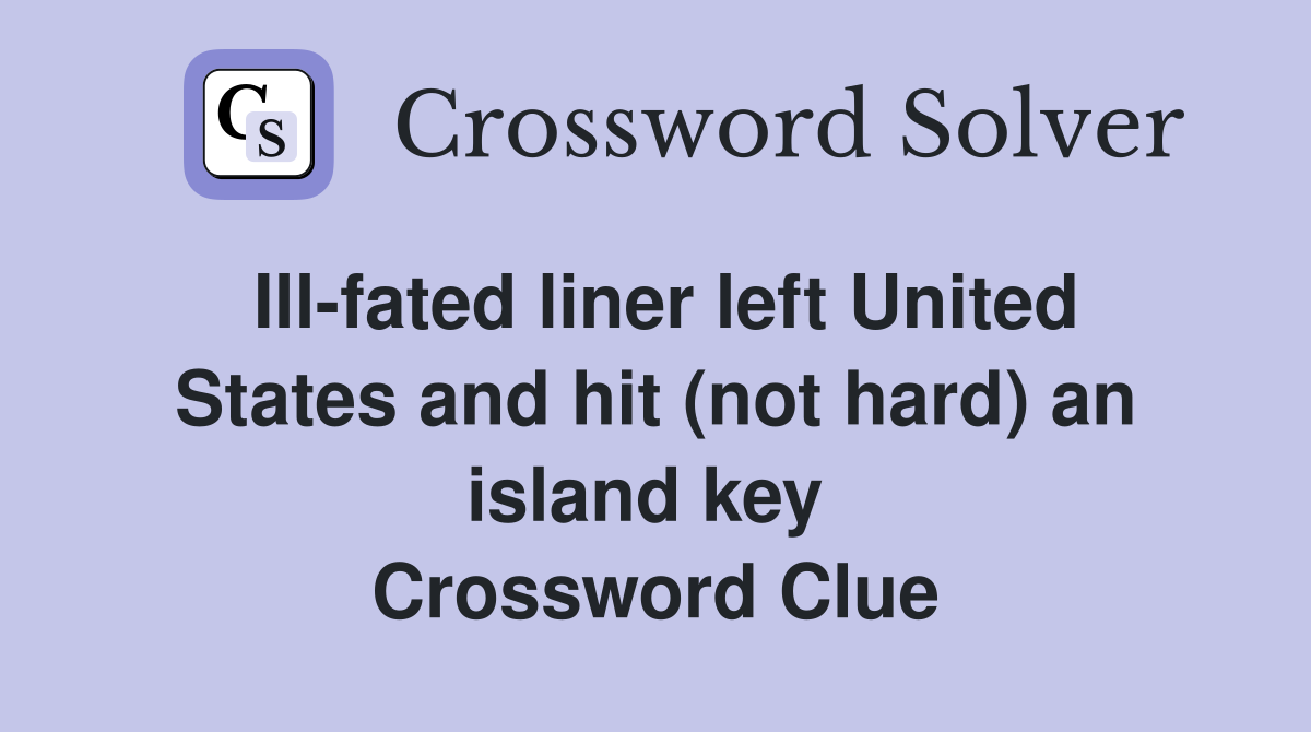 Ill-fated liner left United States and hit (not hard) an island key  Crossword Clue