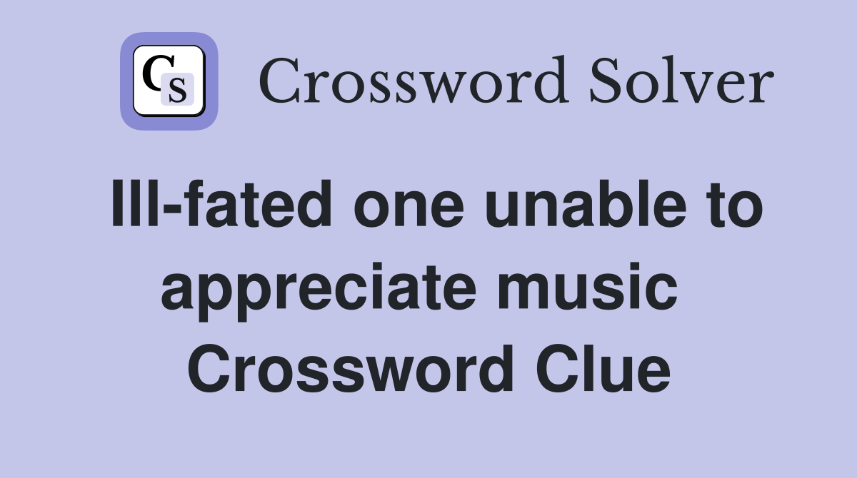 Ill-fated one unable to appreciate music  Crossword Clue