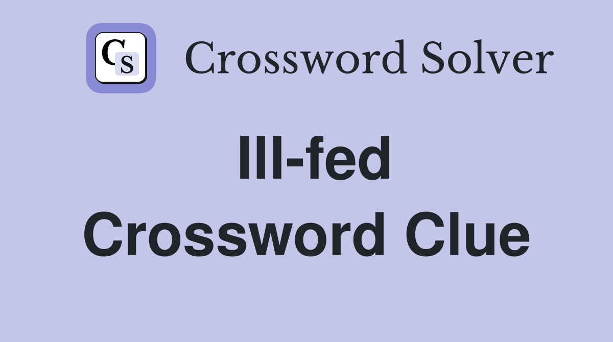 Ill-fed Crossword Clue
