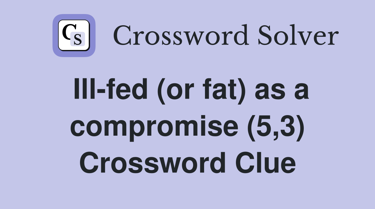 Ill-fed (or fat) as a compromise (5,3) Crossword Clue