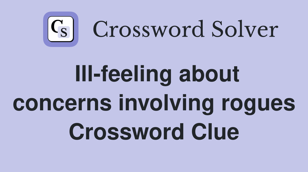 Ill-feeling about concerns involving rogues Crossword Clue