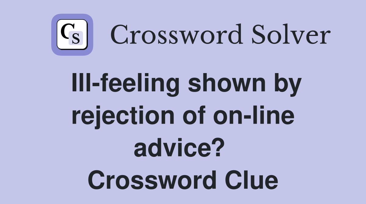 Ill-feeling shown by rejection of on-line advice?  Crossword Clue