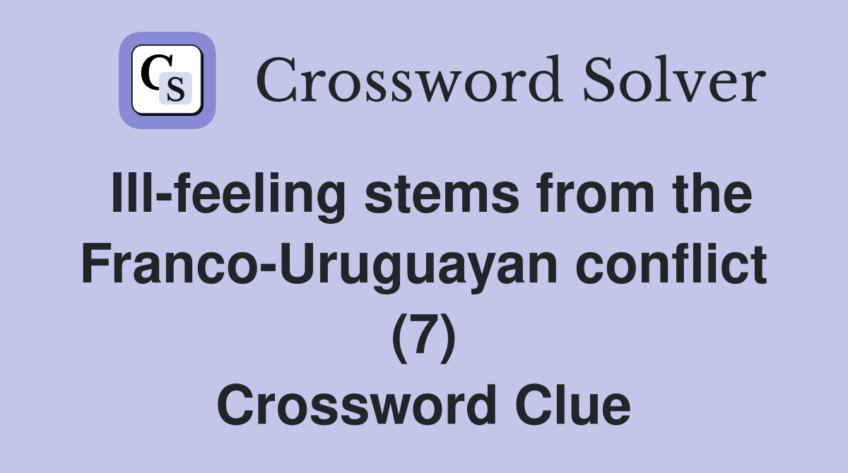 Ill-feeling stems from the Franco-Uruguayan conflict (7) Crossword Clue