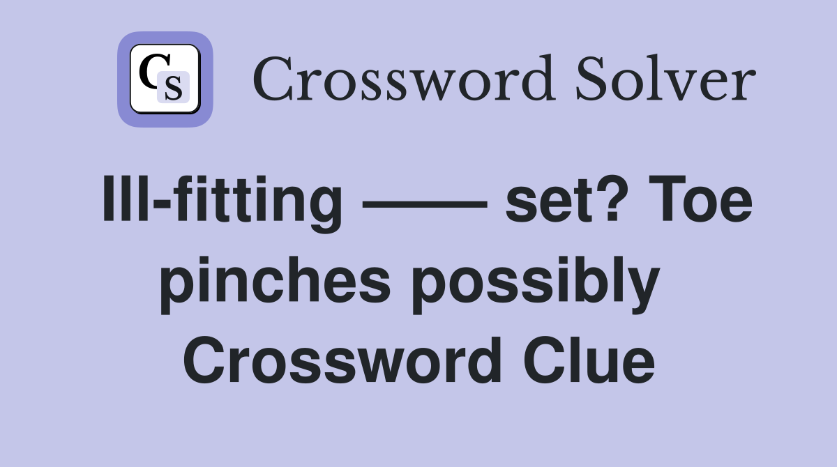 Ill-fitting —— set? Toe pinches possibly  Crossword Clue