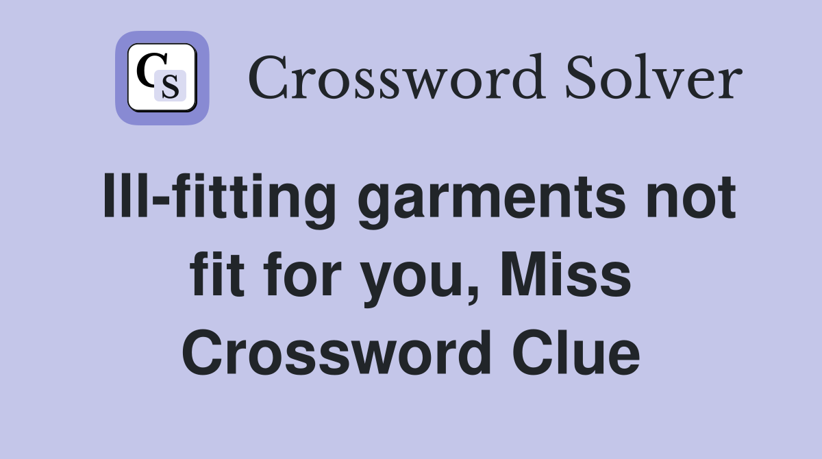 Ill-fitting garments not fit for you, Miss Crossword Clue