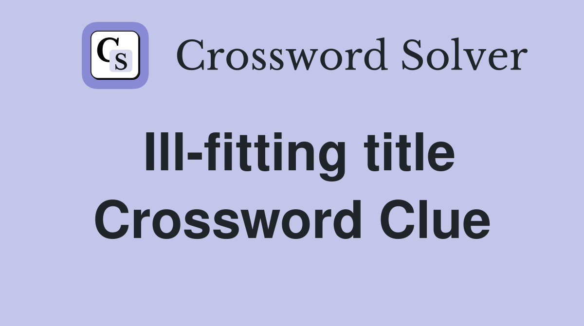 Ill-fitting title Crossword Clue
