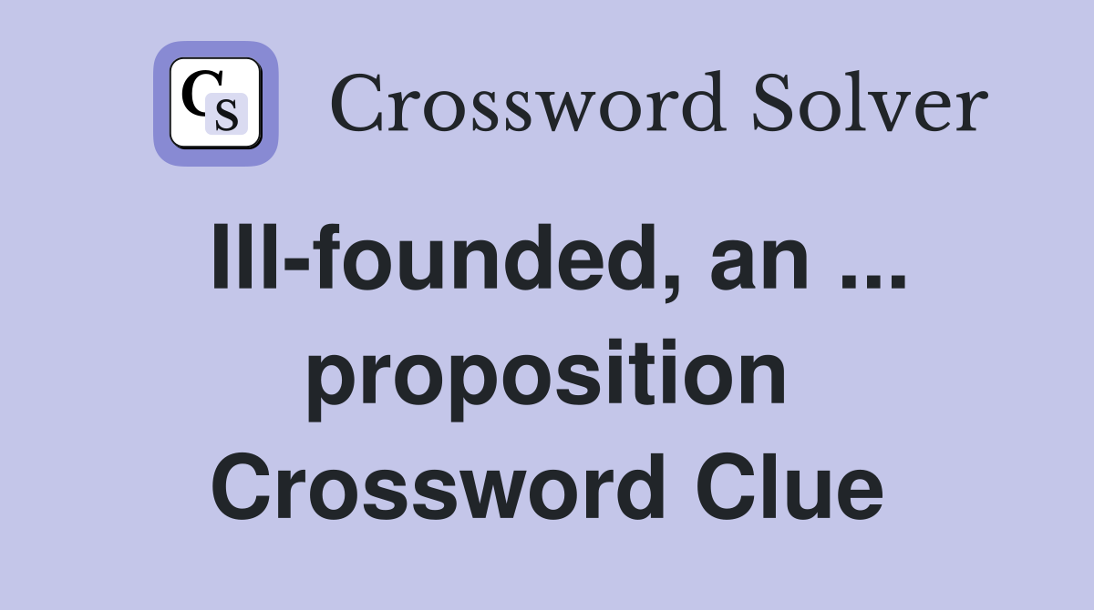 Ill-founded, an ... proposition Crossword Clue