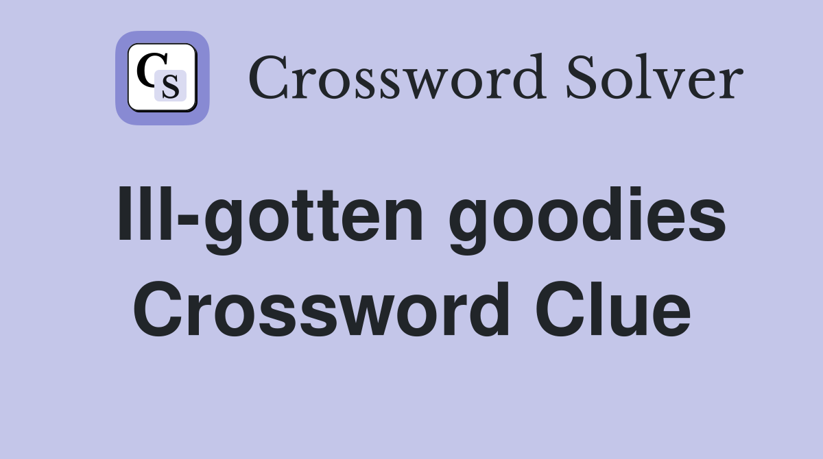 Ill-gotten goodies Crossword Clue