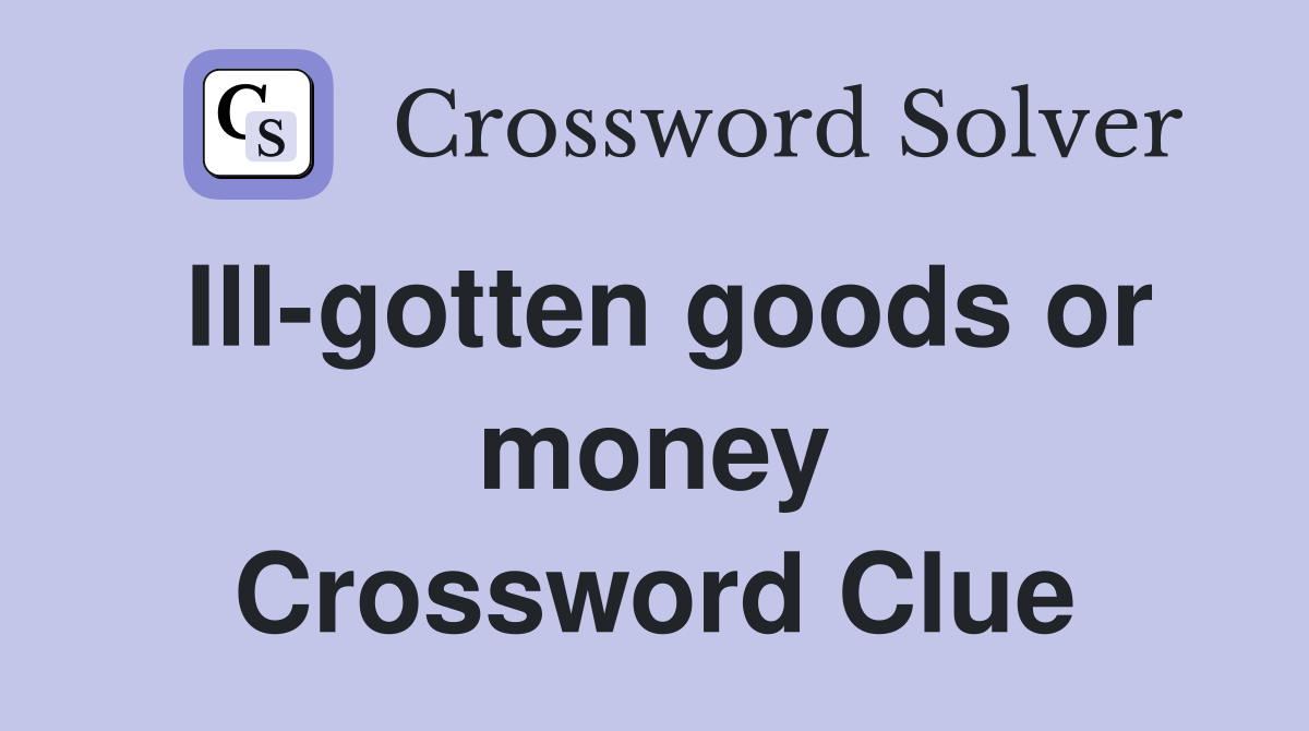 Ill-gotten goods or money Crossword Clue