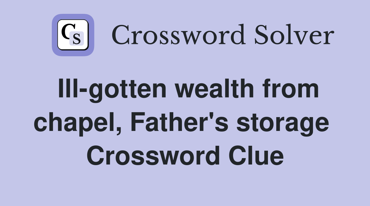 Ill-gotten wealth from chapel, Father's storage  Crossword Clue